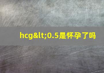 hcg<0.5是怀孕了吗